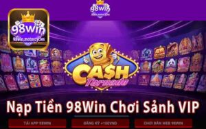 Nạp Tiền 98Win Như Thế Nào? Cách Tham Gia Sảnh VIP Nhận Ưu Đãi