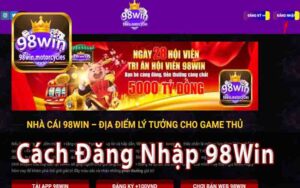 Đăng Nhập 98Win Nhận Thưởng Dành Cho Cược Thủ